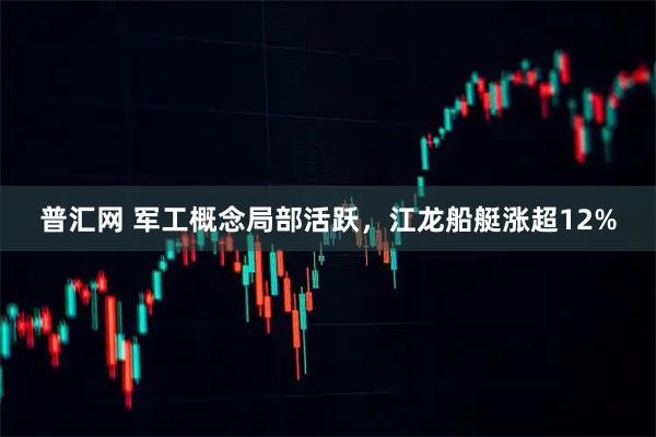 普汇网 军工概念局部活跃，江龙船艇涨超12%